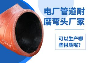 電廠管道耐磨彎頭廠家可以生產(chǎn)哪些材質(zhì)呢？