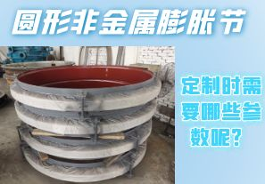 圓形非金屬膨脹節(jié)定制時需要哪些參數(shù)呢？[江河]