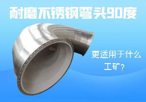 耐磨不銹鋼彎頭90度更適用于什么工礦？