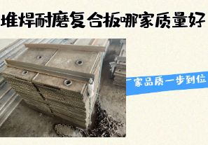 堆焊耐磨復(fù)合板哪家質(zhì)量好-廠家品質(zhì)一步到位！