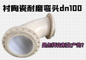 襯陶瓷耐磨彎頭dn100是怎樣定制生產(chǎn)的？