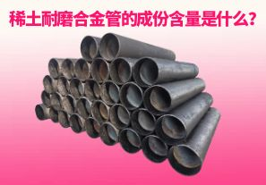 稀土耐磨合金管的成份含量是什么？